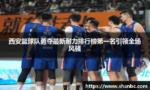 西安篮球队勇夺最新耐力排行榜第一名引领全场风骚
