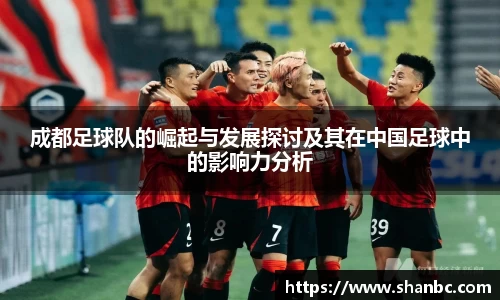 成都足球队的崛起与发展探讨及其在中国足球中的影响力分析