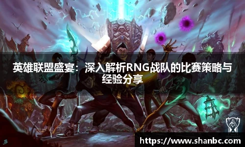 英雄联盟盛宴：深入解析RNG战队的比赛策略与经验分享